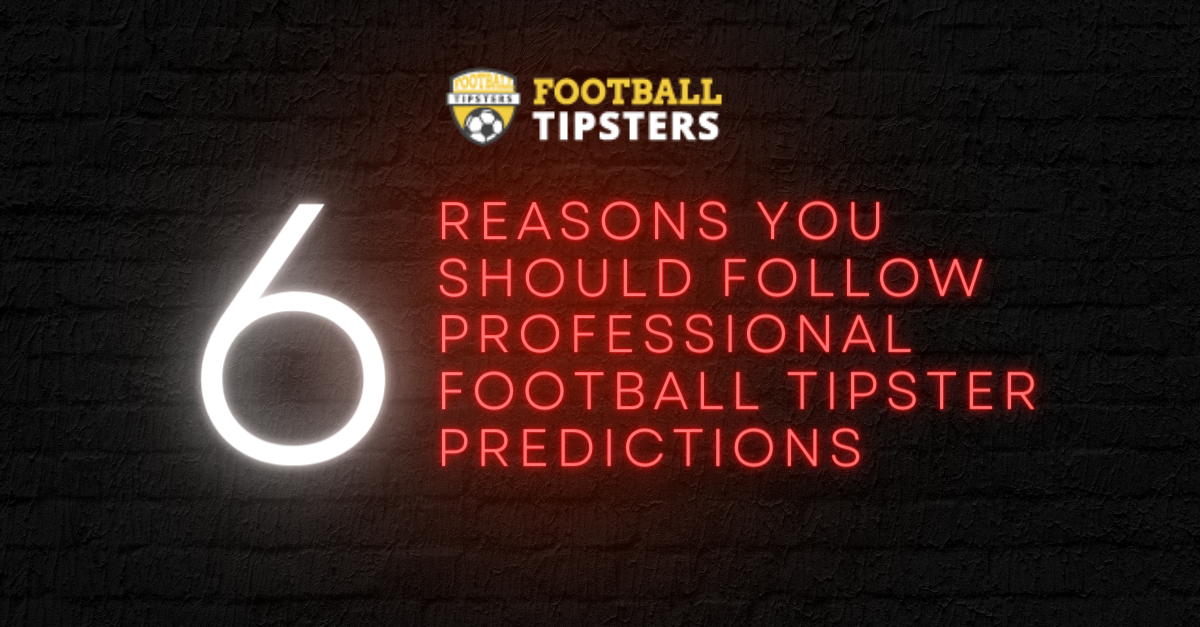 Six (6) Reasons You Should Follow Professional Football Tipster Predictions